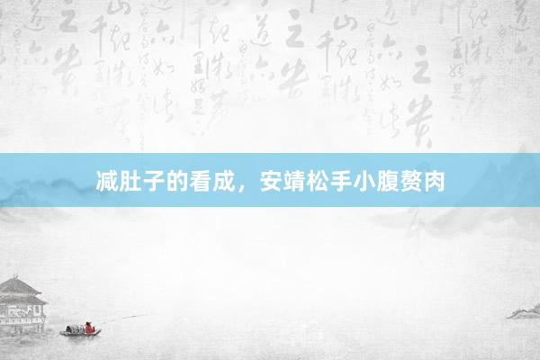 减肚子的看成，安靖松手小腹赘肉